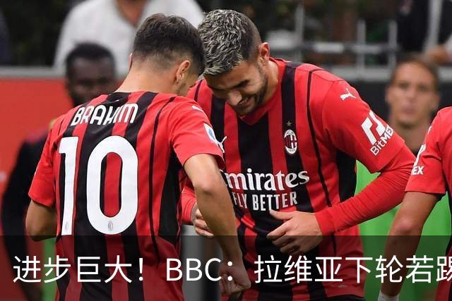 进步巨大！BBC：拉维亚下轮若踢60分钟 将创蓝军生涯连续出勤纪录